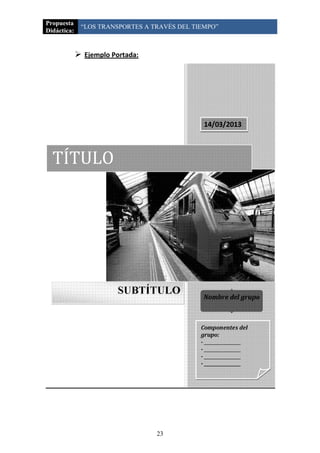 Propuesta
              “LOS TRANSPORTES A TRAVÉS DEL TIEMPO”
Didáctica:


              Ejemplo Portada:




                                  23
 