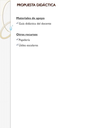 PROPUESTA DIDÁCTICA

Materiales de apoyo
Guía didáctica del docente
Otros recursos
Papelería
Útiles escolares

 