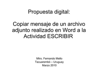 Propuesta digital: Copiar mensaje de un archivo adjunto realizado en Word a la Actividad ESCRIBIR  Mtro. Fernando Mello Tacuarembó – Uruguay Marzo 2010 