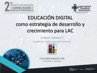 Cristian Salazar C.
Académico Instituto de Administración
EDUCACIÓN DIGITAL
como estrategia de desarrollo y
crecimiento para LAC
 