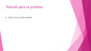 Tutorial para el profesor
 https://youtu.be/O2-drbzAjh0
 