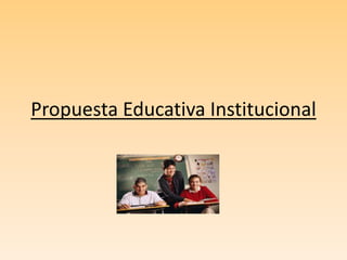Propuesta Educativa Institucional 
 
