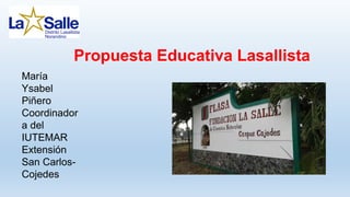 Propuesta Educativa Lasallista
María
Ysabel
Piñero
Coordinador
a del
IUTEMAR
Extensión
San Carlos-
Cojedes
 