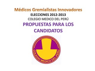 ELECCIONES 2012-2013
 COLEGIO MEDICO DEL PERÚ
PROPUESTAS PARA LOS
    CANDIDATOS
 
