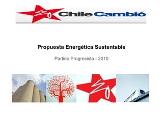 Propuesta Energética Sustentable

      Partido Progresista - 2010
 