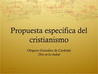 Propuesta específica del
cristianismo
Olegario González de Cardedal
Dios en la ciudad
Pilar Sánchez
 