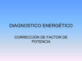 DIAGNOSTICO ENERGÉTICO
CORRECCIÓN DE FACTOR DE
POTENCIA
 
