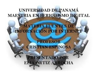 UNIVERSIDAD DE PANAMÁ
MAESTRIA EN PERIODISMO DIGITAL
MATERIA FUENTES DE
INFORNACIÓN POR INTERNET
PROFESOR
CRISTIAN ESPINOSA
PRESENTADO POR
ELIA ORTIZ ARROCHA
 