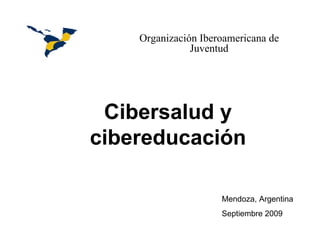 Organización Iberoamericana de Juventud Cibersalud y cibereducación Mendoza, Argentina Septiembre 2009                                                                                                                                                              