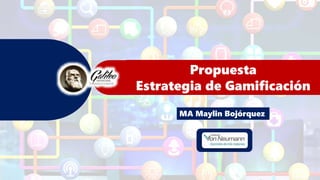 Propuesta
Estrategia de Gamificación
MA Maylin Bojórquez
 