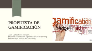 PROPUESTA DE
GAMIFICACIÓN
Juan Carlos Giron Monzon
Maestría en dirección y producción de e-learning
Perspectivas futuras del e-learning
 