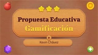 Propuesta Educativa
Gamificación
Kevin Chávez
 