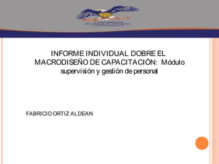 INFORME INDIVIDUAL DOBRE EL
MACRODISEÑO DE CAPACITACIÓN: Módulo
supervisión y gestión depersonal
FABRICIO ORTIZ ALDEAN
 