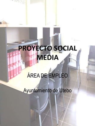 PROYECTO SOCIAL
MEDIA
ÁREA DE EMPLEO
Ayuntamiento de Utebo

 