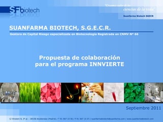 Gestora de Capital Riesgo especializada en Biotecnología Registrada en CNMV Nº 66 SUANFARMA BIOTECH, S.G.E.C.R. Septiembre 2011 Propuesta de colaboración para el programa INNVIERTE 