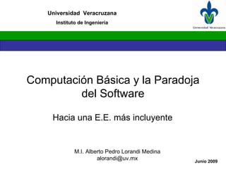 Computación Básica y la Paradoja del Software Hacia una E.E. más incluyente  M.I. Alberto Pedro Lorandi Medina [email_address] 
