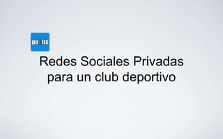 Redes Sociales Privadas
 para un club deportivo
 