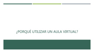 ¿PORQUÉ UTILIZAR UN AULA VIRTUAL?
 