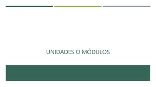 UNIDADES O MÓDULOS
 