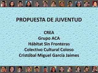 PROPUESTA DE JUVENTUD
CREA
Grupo ACA
Hábitat Sin Fronteras
Colectivo Cultural Coloso
Cristóbal Miguel García Jaimes
 