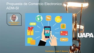 Propuesta de Comercio Electronico
ADM-SI
Sixto Margarín
100034061
Facilitador: Juan F. Azcona
 