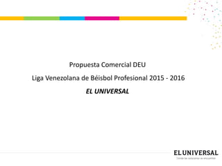 Propuesta Comercial DEU
Liga Venezolana de Béisbol Profesional 2015 - 2016
EL UNIVERSAL
 