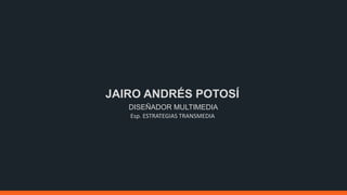 JAIRO ANDRÉS POTOSÍ
DISEÑADOR MULTIMEDIA
Esp. ESTRATEGIAS TRANSMEDIA
 