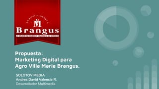 Propuesta:
Marketing Digital para
Agro Villa Maria Brangus.
SOLOTOV MEDIA
Andres David Valencia R.
Desarrollador Multimedia
 