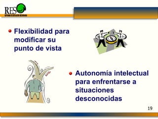 Flexibilidad para modificar su punto de vista REFORMA DE EDUCACIÓN SECUNDARIA 19 Autonomía intelectual para enfrentarse a situaciones desconocidas 