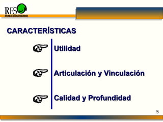 Utilidad Articulación y Vinculación Calidad y Profundidad CARACTERÍSTICAS REFORMA DE EDUCACIÓN SECUNDARIA 5 
