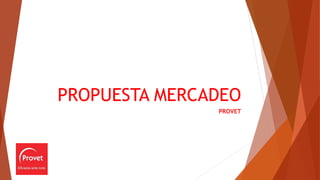 PROPUESTA MERCADEO
PROVET
 