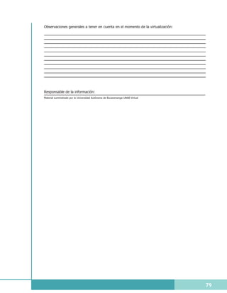 Observaciones generales a tener en cuenta en el momento de la virtualización:




Responsable de la información:
Material suministrado por la Universidad Autónoma de Bucaramanga-UNAB Virtual




                                                                                79
 