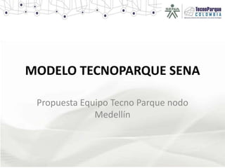 MODELO TECNOPARQUE SENA

 Propuesta Equipo Tecno Parque nodo
              Medellín
 