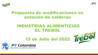 Propuesta de modificaciones en
estación de calderas
INDUSTRIAS ALIMENTICIAS
EL TREBOL
15 de Julio del 2022
 