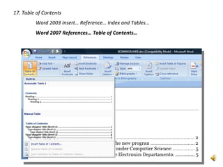 17. Table of Contents
         Word 2003 Insert… Reference… Index and Tables…
         Word 2007 References… Table of Contents…
 
