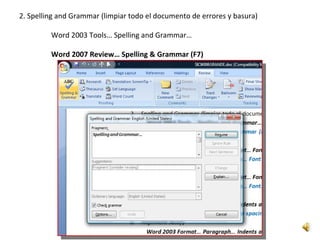 2. Spelling and Grammar (limpiar todo el documento de errores y basura)

         Word 2003 Tools… Spelling and Grammar…

         Word 2007 Review… Spelling & Grammar (F7)
 