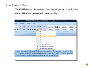 5. Line Spacing 1.5 lines
          Word 2003 Format… Paragraph… Indents and Spacing… Line Spacing…
          Word 2007 Home… Paragraph… Line spacing…
 
