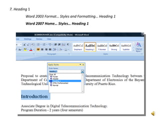 7. Heading 1
         Word 2003 Format… Styles and Formatting… Heading 1
         Word 2007 Home… Styles… Heading 1
 
