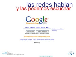 http :// blogsearch.google.com   las redes hablan y las podemos escuchar 
