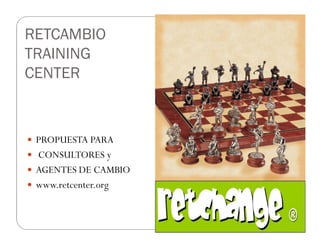 RETCAMBIO
TRAINING
CENTER



 PROPUESTA PARA
 CONSULTORES y
 AGENTES DE CAMBIO
 www.retcenter.org
 