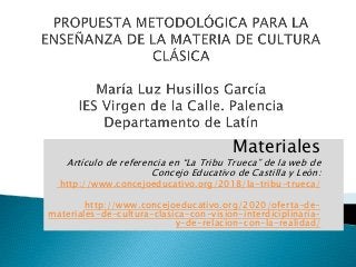 Materiales
Artículo de referencia en “La Tribu Trueca” de la web de
Concejo Educativo de Castilla y León:
http://www.concejoeducativo.org/2018/la-tribu-trueca/
http://www.concejoeducativo.org/2020/oferta-de-
materiales-de-cultura-clasica-con-vision-interdiciplinaria-
y-de-relacion-con-la-realidad/
 