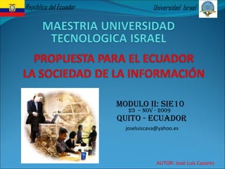 Universidad  Israel República del Ecuador MODULO II: SIE10 23  – Nov - 2009  Quito - ecuador [email_address] AUTOR: José Luis Cazarez 