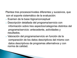 Plantea tres procesos/niveles diferentes y sucesivos, que son el soporte sistemático de la evaluación: Examen de la base lógica/conceptual