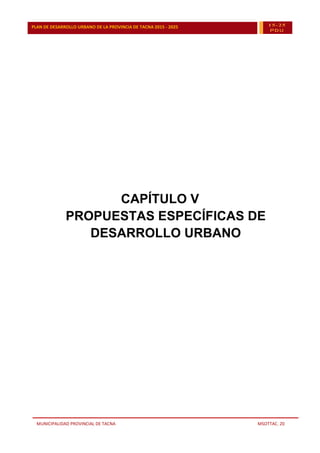 MUNICIPALIDAD PROVINCIAL DE TACNA MSOTTAC. 20
PLAN DE DESARROLLO URBANO DE LA PROVINCIA DE TACNA 2015 - 2025 15-25
PDU
CAPÍTULO V
PROPUESTAS ESPECÍFICAS DE
DESARROLLO URBANO
 