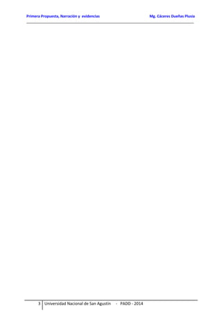 Primera Propuesta, Narración y evidencias Mg. Cáceres Dueñas Plusia
__________________________________________________________________________________
3 Universidad Nacional de San Agustín - PADD - 2014
 