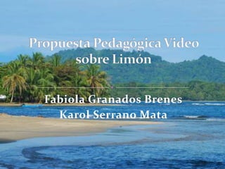 Fabiola Granados Brenes Karol Serrano Mata Propuesta Pedagógica Video sobre Limón 