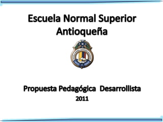 Escuela Normal Superior Antioqueña Propuesta Pedagógica  Desarrollista  2011 