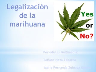 Legalización
de la
marihuana
Periodistas Multimedia:
Tatiana Isaza Taborda
Maria Fernanda Zuluaga Gómez
 