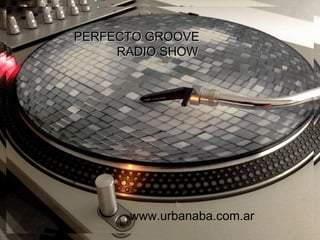 PERFECTO GROOVEPERFECTO GROOVE
RADIO SHOWRADIO SHOW
https://www.facebook.com/perfectogroove
Producción :Bakanalcoktel@gmail.com
www.urbanaba.com.ar
 