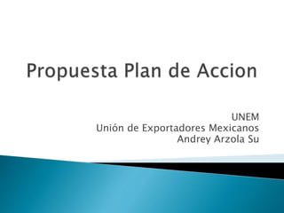 UNEM
Unión de Exportadores Mexicanos
Andrey Arzola Su
 
